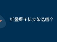 折叠屏手机支架选哪个-路由网