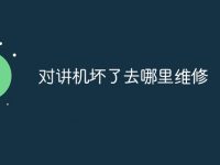 对讲机坏了去哪里维修-路由网