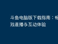 斗鱼电脑版下载指南:畅享游戏直播与互动体验-路由网