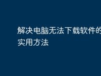解决电脑无法下载软件的十大实用方法-路由网