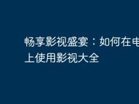 畅享影视盛宴:如何在电脑版上使用影视大全-路由网