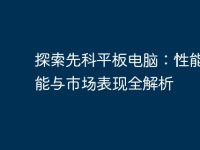 探索先科平板电脑：性能、功能与市场表现全解析-路由网