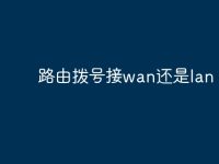 路由拨号接wan还是lan?-路由网