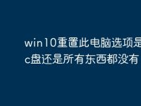 win10重置此电脑选项是重置c盘还是所有东西都没有?-路由网