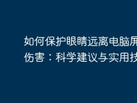 如何保护眼睛远离电脑屏幕的伤害：科学建议与实用技巧-路由网