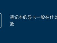 笔记本的显卡一般在什么位置放-路由网