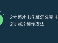 2寸照片电子版怎么弄 电子版2寸照片制作方法-路由网