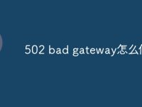 502 bad gateway怎么修复-路由网