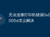无法连接打印机错误0x0000000d怎么解决-路由网