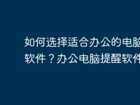 如何选择适合办公的电脑提醒软件？办公电脑提醒软件推荐-路由网