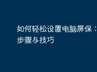 如何轻松设置电脑屏保:详细步骤与技巧-路由网