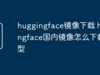huggingface镜像下载 huggingface国内镜像怎么下载模型-路由网