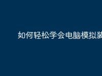 如何轻松学会电脑模拟装机-路由网