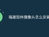 福建冠林摄像头怎么安装-路由网