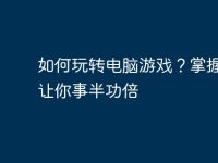 如何玩转电脑游戏?掌握攻略让你事半功倍-路由网