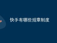 快手有哪些规章制度-路由网
