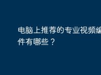 电脑上推荐的专业视频编辑软件有哪些？-路由网