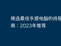 挑选最佳手提电脑的终极指南：2023年推荐-路由网