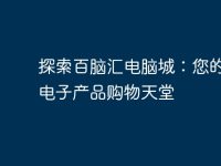 探索百脑汇电脑城:您的理想电子产品购物天堂-路由网