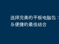 选择完美的平板电脑包:保护与便捷的最佳结合-路由网