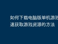 如何下载电脑版单机游戏?快速获取游戏资源的方法-路由网