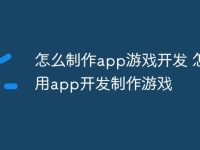 怎么制作app游戏开发 怎么用app开发制作游戏-路由网