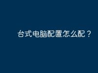 台式电脑配置怎么配？-路由网