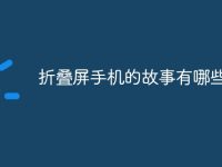 折叠屏手机的故事有哪些-路由网