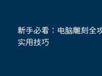 新手必看:电脑雕刻全攻略与实用技巧-路由网
