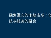 探索重庆的电脑市场:创新科技与服务的融合-路由网