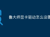 鲁大师显卡驱动怎么设置-路由网