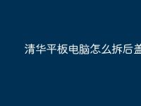 清华平板电脑怎么拆后盖?-路由网