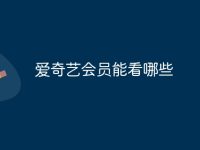 爱奇艺会员能看哪些-路由网
