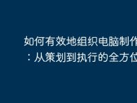 如何有效地组织电脑制作活动:从策划到执行的全方位指南-路由网