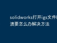 solidworks打开igs文件时崩溃要怎么办解决方法-路由网