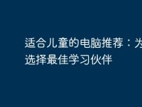 适合儿童的电脑推荐：为孩子选择最佳学习伙伴-路由网