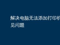 解决电脑无法添加打印机的常见问题-路由网