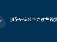 摄像头安装华为教程视频-路由网