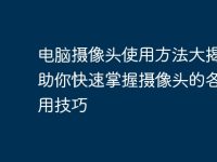 电脑摄像头使用方法大揭秘:助你快速掌握摄像头的各种应用技巧-路由网