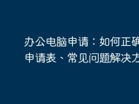 办公电脑申请：如何正确填写申请表、常见问题解决方案-路由网