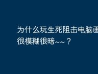 为什么玩生死阻击电脑画面很模糊很暗~~？-路由网