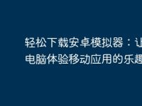 轻松下载安卓模拟器:让您的电脑体验移动应用的乐趣-路由网