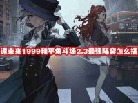 重返未来1999和平角斗场2.3最强阵容怎么搭配-路由网