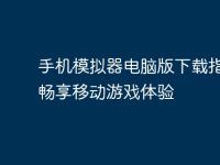 手机模拟器电脑版下载指南：畅享移动游戏体验-路由网