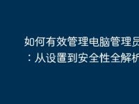 如何有效管理电脑管理员账号：从设置到安全性全解析-路由网