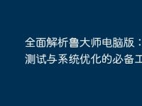 全面解析鲁大师电脑版:性能测试与系统优化的必备工具-路由网