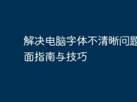 解决电脑字体不清晰问题：全面指南与技巧-路由网