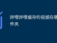 哔哩哔哩缓存的视频在哪个文件夹-路由网