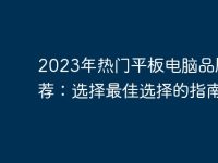 2023年热门平板电脑品牌推荐：选择最佳选择的指南-路由网