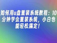 如何用u盘重装系统教程:10分钟学会重装系统,小白也能轻松搞定!-路由网
